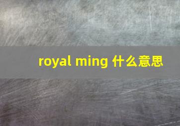 royal ming 什么意思